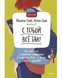 С тобой все так! Как справиться с давлением окружающих и оставаться собой - в школе, дома 