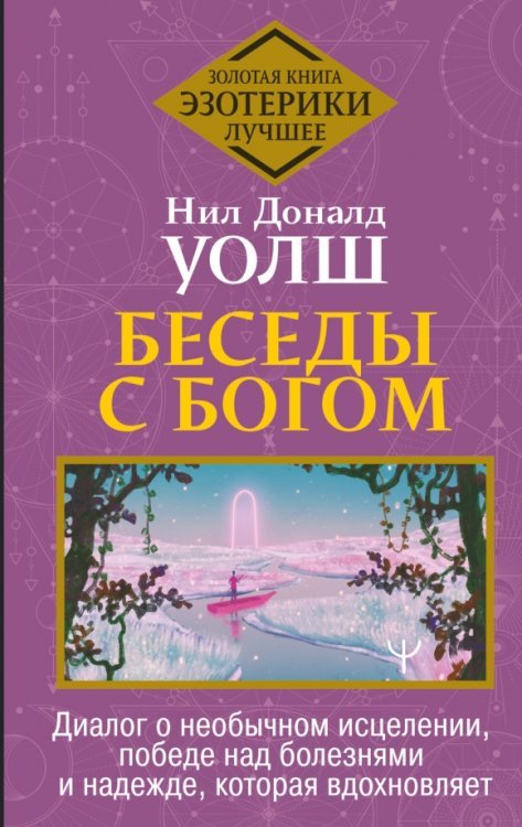 Золотая книга эзотерики. Лучшее Беседы с Богом. Диалог о необычном исцелении, победе над болезнями и надежде, которая вдохновляет