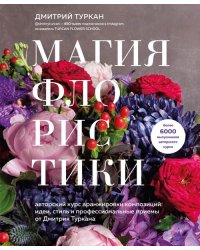 Магия флористики. Авторский курс аранжировки композиций. Идеи, стиль и профессиональные приемы