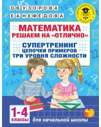 Математика. 1-4 классы. Решаем на "отлично". Супертренинг. Цепочки примеров. Три уровня сложности