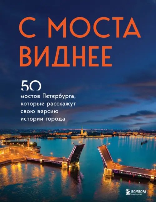 Подарочные издания. Туризм С моста виднее. 50 мостов Петербурга, которые расскажут свою версию истории города