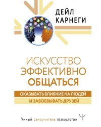 Искусство эффективно общаться, оказывать влияние на людей и завоевывать друзей