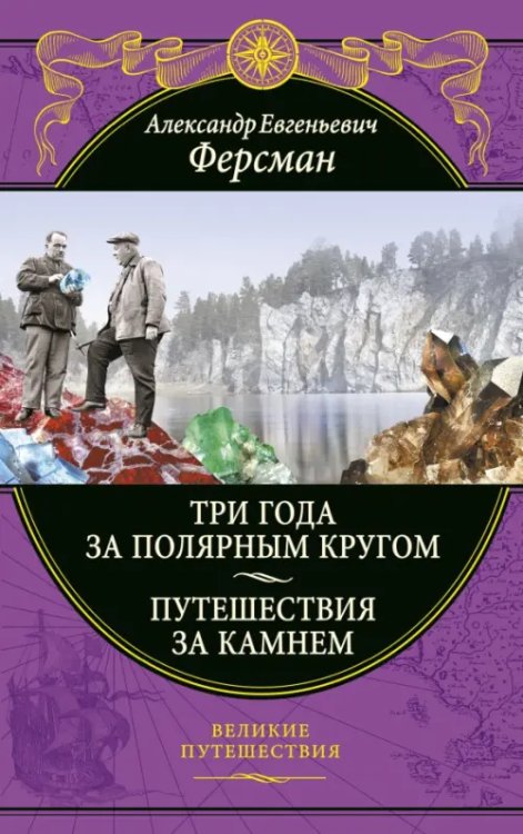 Подарочные издания. Великие путешествия Три года за полярным кругом. Путешествия за камнем