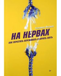 На нервах. Как перестать переживать и начать жить