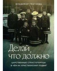 Делай, что должно. Царственные страстотерпцы. В чём их христианский подвиг