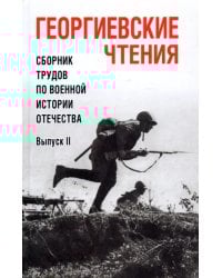 Георгиевские чтения. Сборник трудов по военной истории Отечества. Выпуск II