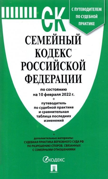 Семейный кодекс РФ (по сост. на 10.02.2022г.)+пут.по суд.пр.+ср.табл.изм.