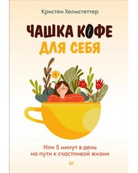 Чашка кофе для себя. Или 5 минут в день на пути к счастливой жизни