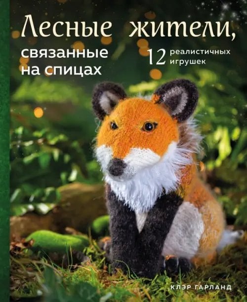 Подарочные издания. Рукоделие Лесные жители, связанные на спицах. 12 реалистичных игрушек