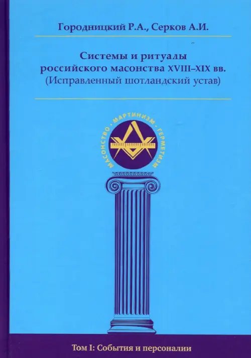 Масонство. Мартинизм. Герметизм Системы и ритуалы российского масонства XVIII-XIX вв. Том I. События и персоналии