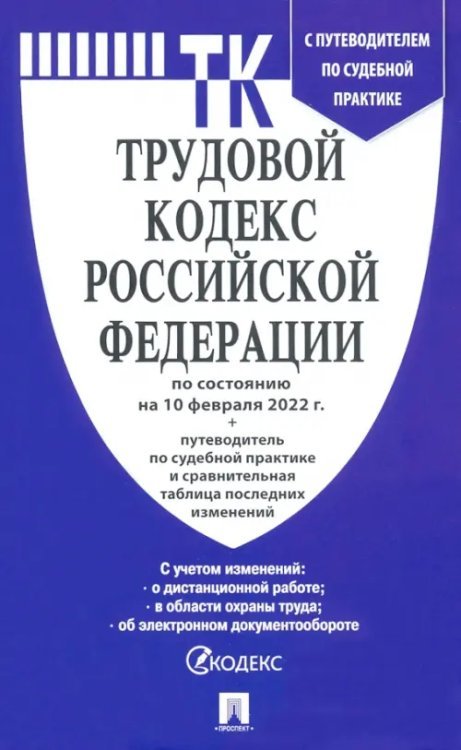 Трудовой кодекс Российской Федерации по состоянию на 10.02.2022 года + путеводитель по судебной практике и Сравнительная таблица изменений
