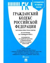 Гражданский кодекс Российской Федерации по состоянию на 10 февраля 2022 с табл. изменений. Части 1-4