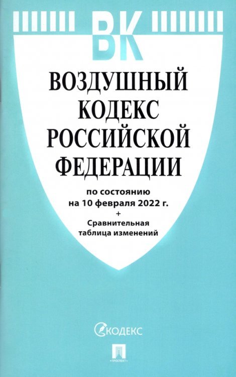 Воздушный кодекс РФ по состоянию на 10.02.2022 с таблицей изменений