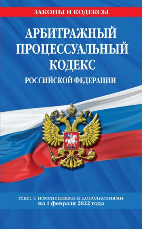 Арбитражный процессуальный кодекс Российской Федерации. Текст с посл. изм. и доп. на 1 февраля 2022
