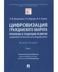 Цифровизация гражданского оборота. Проблемы и тенденции развития (цивилистическое исслед.). Том 1