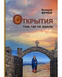 Открытия. Там, где не ждали. Книга 1