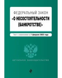 Федеральный закон "О несостоятельности (банкротстве)". Текст с изменениями на 1 февраля 2022 г.