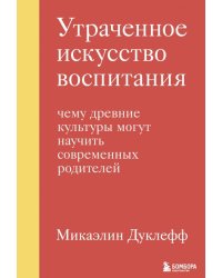 Утраченное искусство воспитания. Чему древние культуры могут научить современных родителей