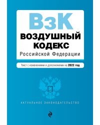 Воздушный кодекс Российской Федерации. Текст с изменениями и дополнениями на 2022 год