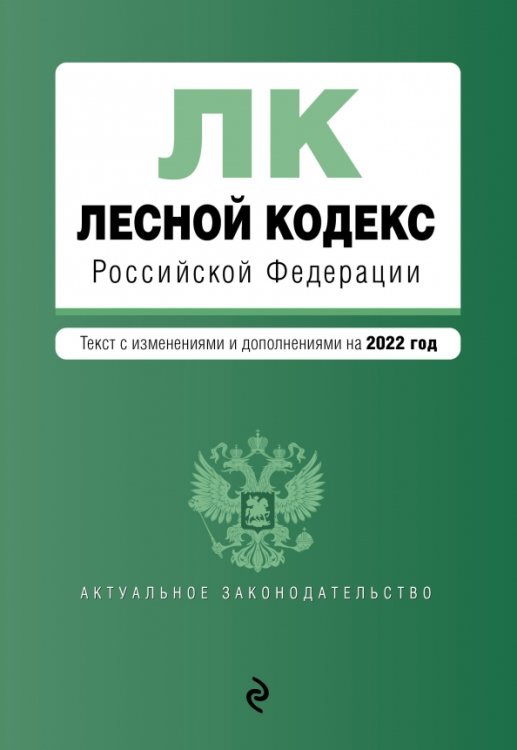 Лесной кодекс Российской Федерации. Текст с изменениями и дополнениями на 2022 год