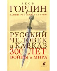 Русский человек и Кавказ. Триста лет войны и мира