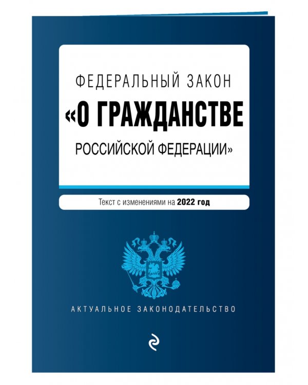 Федеральный закон "О гражданстве Российской Федерации". Текст с изменениями на 2022 год