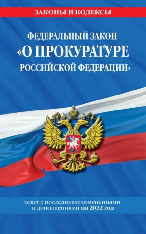 Федеральный закон "О прокуратуре Российской Федерации". Текст с изменениями и дополнения на 2022 г.