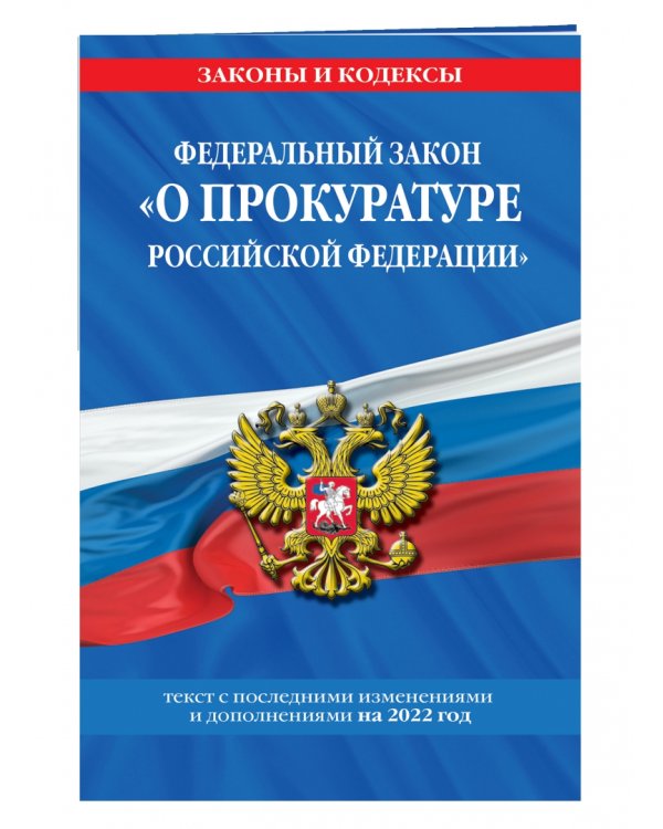 Федеральный закон "О прокуратуре Российской Федерации". Текст с изменениями и дополнения на 2022 г.