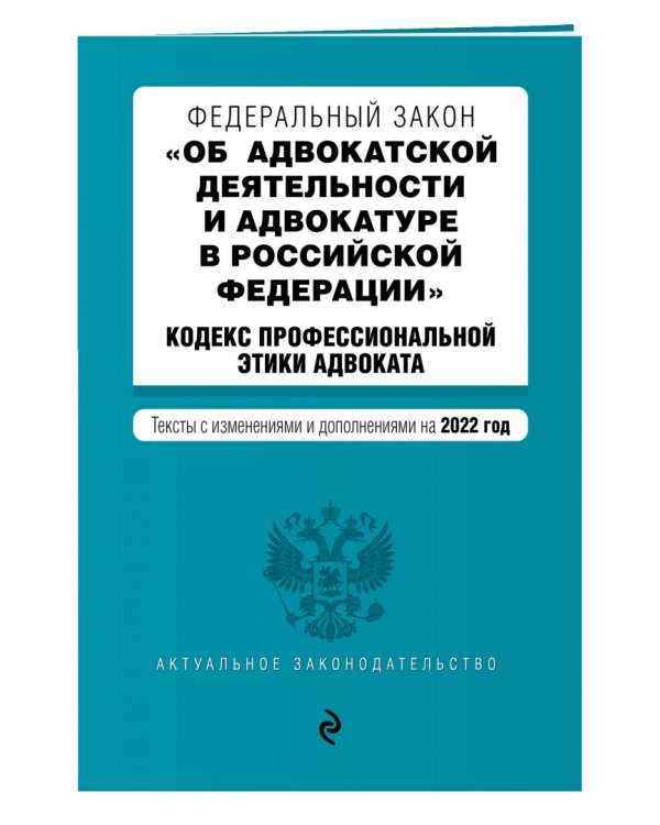 ФЗ Об адвокатской деятельности и адвокатуре в РФ. Кодекс профессиональной этики адвоката на 01.02.22