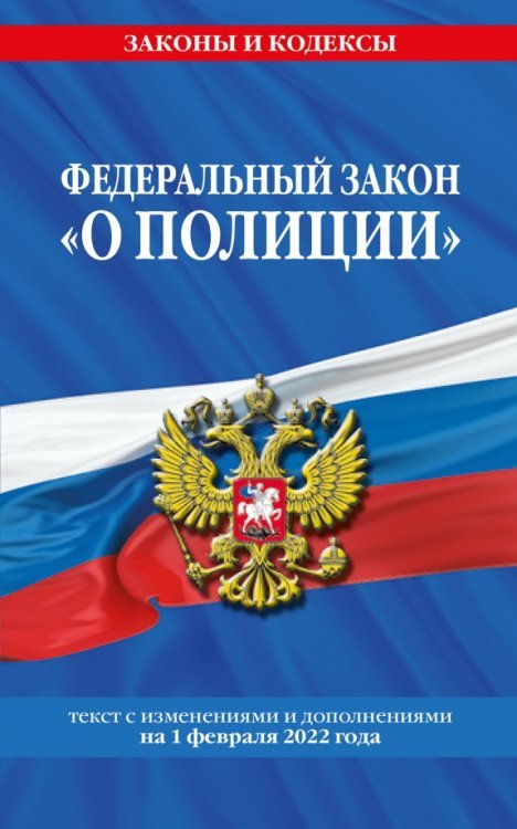 Федеральный закон "О полиции". Текст с изменениями и дополнениями на 1 февраля 2022 года