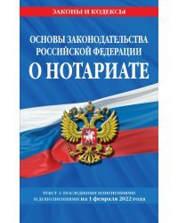 Основы законодательства Российской Федерации о нотариате. Текст с изменениями на 01.02.2022 года