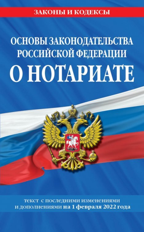 Основы законодательства Российской Федерации о нотариате. Текст с изменениями на 01.02.2022 года