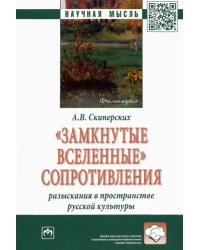 &quot;Замкнутые вселенные&quot; сопротивления. Разыскания в пространстве русской культуры