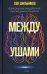 Обложка книги «Между ушами. Феномены мышления, интуиции и памяти» — Шильник Лев, ISBN 9785386145897
