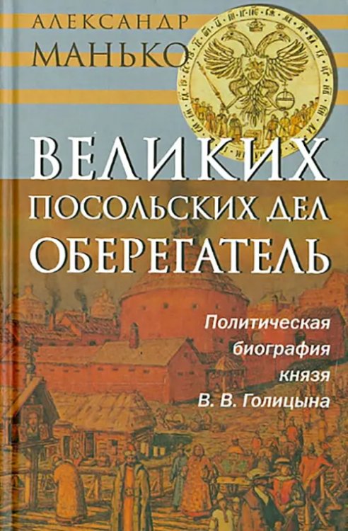 Великих посольских дел оберегатель. Политическая биография князя В. В. Голицына Великих посольских дел оберегатель. Политическая биография князя В. В. Голицына