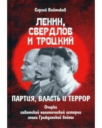 Ленин, Свердлов и Троцкий. Партия, власть и террор. Очерки советской политической истории эпохи