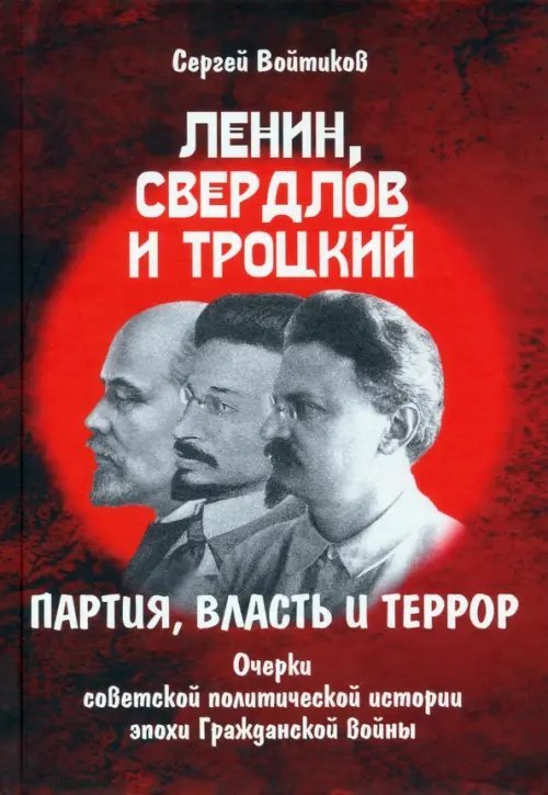 Ленин, Свердлов и Троцкий. Партия, власть и террор. Очерки советской политической истории эпохи Ленин, Свердлов и Троцкий. Партия, власть и террор. Очерки советской политической истории эпохи