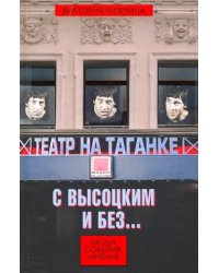 Театр на Таганке с Высоцким и без. Люди, события, мнения
