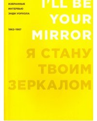 Я стану твоим зеркалом. Избранные интервью Энди Уорхола (1962-1987)