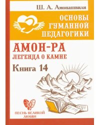 Основы гуманной педагогики. Книга 14. Амон-Ра. Легенда о камне