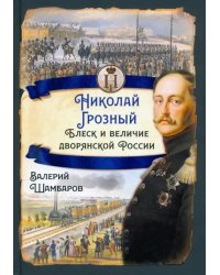 Николай I Грозный. Блеск и величие дворянской России