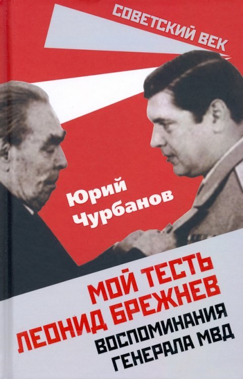 Советский век Мой тесть Леонид Брежнев. Воспоминания генерала МВД