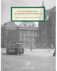 От Боровицкой до Пушкинской площади. Москва, которой нет. Путеводитель