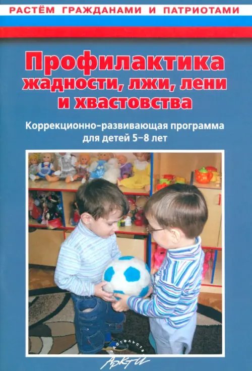 Растем гражданами и патриотами Профилактика жадности, лжи, лени и хвастовства. Коррекционно-развивающая программа для детей 5-8 лет