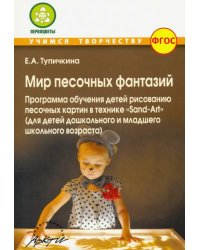 Мир песочных фантазий: Программа обучения детей рисованию песочных картин в технике &quot;Sand-Art&quot;. ФГОС