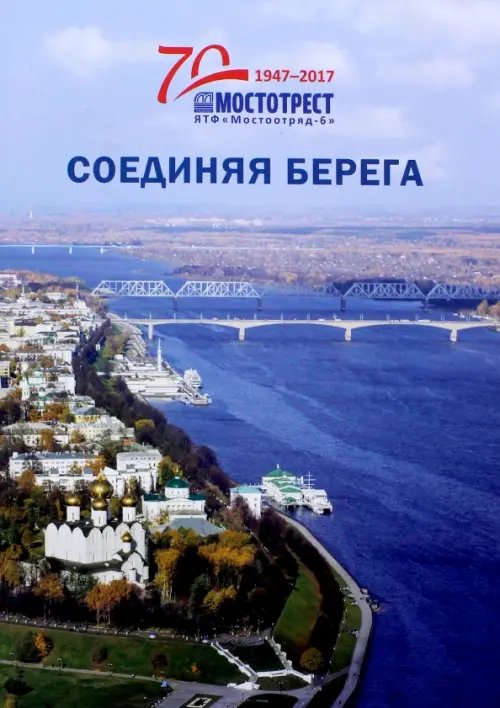 Соединяя берега. К 70-летию Ярославской территориальной фирмы "Мостоотряд-6" Соединяя берега. К 70-летию Ярославской территориальной фирмы "Мостоотряд-6"
