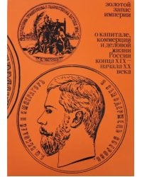 Золотой запас империи. О капитале, коммерции и деловой жизни России конца XIX - начала XX века