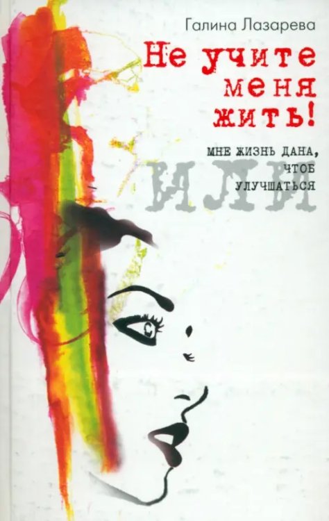 Не учите меня жить! или Мне жизнь дана, чтоб улучшаться Не учите меня жить! или Мне жизнь дана, чтоб улучшаться