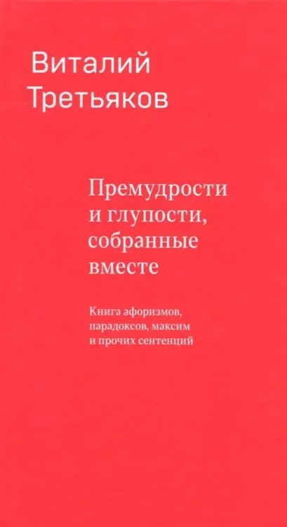 Премудрости и глупости, собранные вместе. Книга афоризмов, парадоксов, максим и прочих сентенций Премудрости и глупости, собранные вместе. Книга афоризмов, парадоксов, максим и прочих сентенций