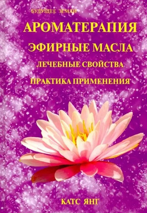 Ароматерапия. Эфирные масла. Лечебные свойства. Практика применения Ароматерапия. Эфирные масла. Лечебные свойства. Практика применения